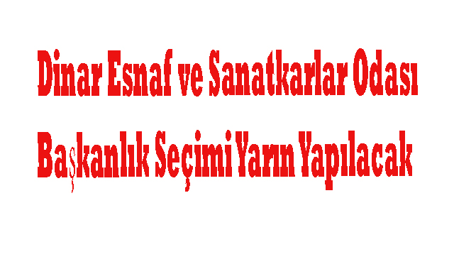 Dinar Esnaf Ve Sanatkarlar Odası Başkanlık Seçimi Yarın Yapılacak