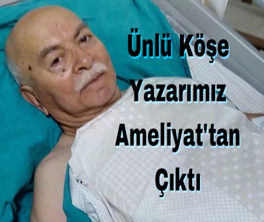 ünlü Köşe Yazarı Ameliyat'tan çıktı