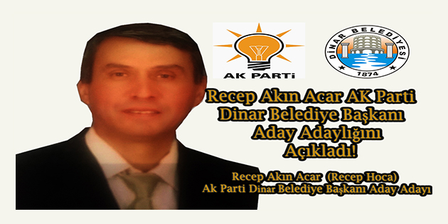 Recep Akın Acar Ak Parti Dinar Belediye Başkanı Aday Adaylığını Açıkladı!
