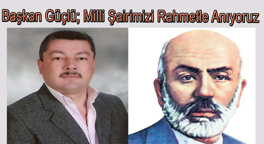 Başkan Güçlü; Milli şairimizi Rahmetle Anıyoruz