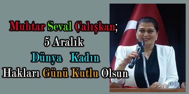Muhtar Seval çalışkan, 5 Aralık Dünya Kadın Hakları Günü Kutlu Olsun