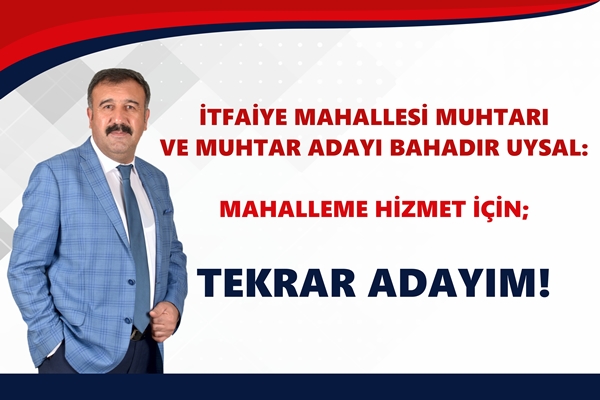 Muhtar Bahadır Uysal Mahallem İçin Tekrar Adayım Dedi