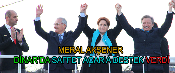 Meral Akşener Dinar'da Saffet Acar'a Destek Verdi