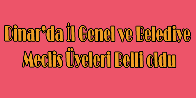 Dinar’da İl Genel Ve Belediye Meclis üyeleri Belli Oldu