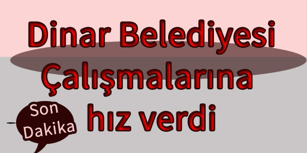 Dinar Belediyesi Ekipleri çalışmalara Hız Verdi