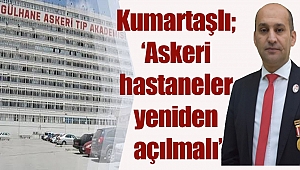 Başkan İsmail Kumartaşlı, ‘Askeri hastaneler yeniden açılmalı’