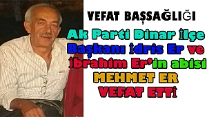 Dinar Ak Parti İlçe Başkanı İdris Er ve İbrahim Er'in abisi Mehmet Er vefat etti