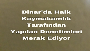Dinar da Halk Kayamakamlık Tarafından Yapılan Denetimleri Merak Ediyor