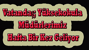Vatandaş; Yüksekokula Müdürlerimiz Hafta Bir Kez Geliyor