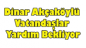 Dinar Akçaköylü Vatandaşlar Yardım Bekliyor