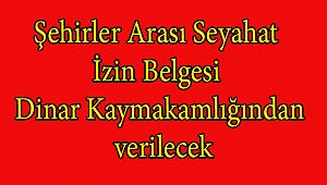 Şehirler Arası Seyahat İzin Belgesi Dinar Kaymakamlığından Verilecek
