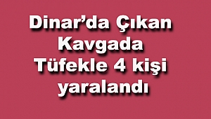 Dinar'da Çıkan Kavgada Tüfekle 4 kişi yaralandı