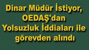 Dinar Müdür İstiyor, OEDAŞ'dan Yolsuzluk İddiaları ile görevden alındı