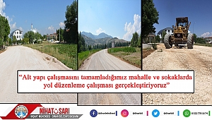 Başkan Sarı, “Alt yapı çalışmasını tamamladığımız mahalle ve sokaklarda yol düzenleme çalışması gerçekleştiriyoruz”