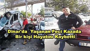 Dinar'da Yaşanan Feci Kazada Bir kişi Hayatını Kaybetti