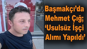 Başmakçı'da Mehmet Çığ; 'Usulsüz İşçi Alımı Yapıldı'