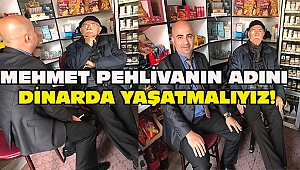 MEHMET PEHLİVANIN ADINI DİNARDA YAŞATMALIYIZ!