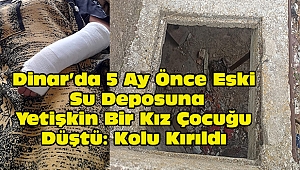 Dinar'da 5 Ay Önce Eski Su Deposuna Yetişkin Bir Kız Çocuğu Düştü: Kolu Kırıldı