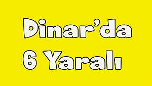 Dinar’da 6 yaralı