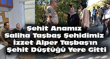 Şehit Anamız Saliha Taşbaş Şehidimiz İzzet Alper Taşbaş'ın Şehit Düştüğü Yere Gitti