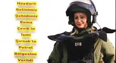 Haydarlı Kasabamızın Gelini Şehit Esma Çevik’in İsmi Şırnak’ta Petrol Bölgesine Verildi