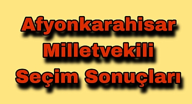 Afyonkarahisar Milletvekilliği Seçim Sonuçları