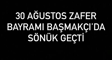 Başmakçı İlçesinde 30 Ağustos zafer bayramı gece etkinliği yapılmadı