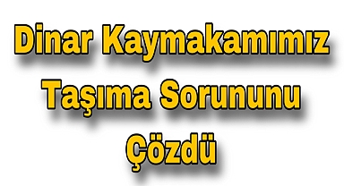 Dinar Kaymakamımız Taşıma Sorununu Çözdü