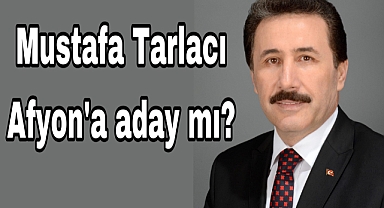 Mustafa Tarlacı Afyon'a aday mı?
