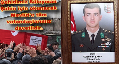 Şehidimiz Süleyman Şahin için okutulacak Mevlit'e tüm vatandaşlarımız davetlidir