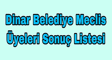 DİNAR BELEDİYE MECLİS ÜYE SONUÇLARI