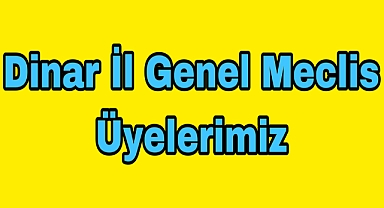 Dinar İl Genel Meclis Üyelerimiz