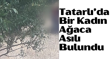 Tatarlı'da Bir Kadın Ağaca Asılı Halde Bulundu