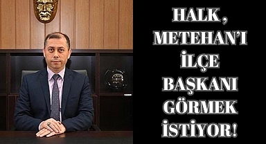 Halk, Metehan’ı İlçe Başkanı Görmek İstiyor