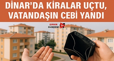 Dinar'da Kiralar Uçtu, Vatandaşın Cebi Yandı