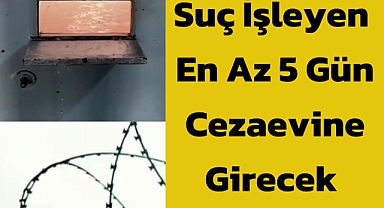 Suç İşleyen En Az 5 Gün Cezaevine Girecek