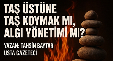 Taş Üstüne Taş Koymak mı, Algı Yönetimi mi?