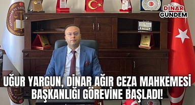 Uğur Yargun, Dinar Ağır Ceza Mahkemesi Başkanlığı Görevine Başladı