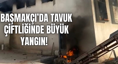 Başmakçı’da Tavuk Çiftliğinde Büyük Yangın!