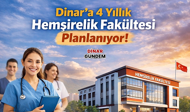 Dinar’a 4 Yıllık Hemşirelik Fakültesi Geliyor!