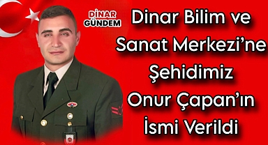 Dinar Bilim ve Sanat Merkezi'ne Şehidimiz Onur Çapan'ın İsmi Verildi 