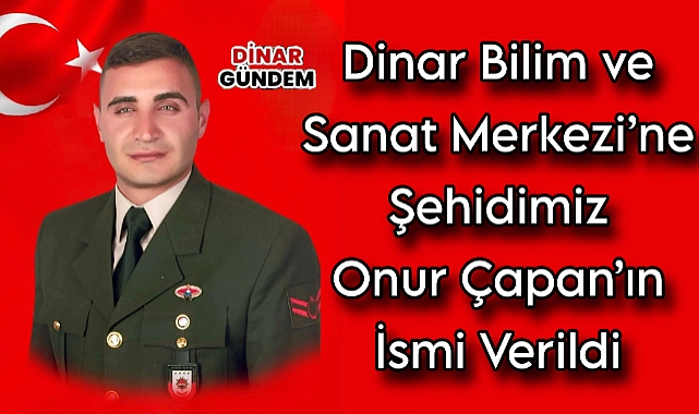 Dinar Bilim ve Sanat Merkezi'ne Şehidimiz Onur Çapan'ın İsmi Verildi 